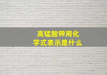 高锰酸钾用化学式表示是什么