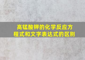 高锰酸钾的化学反应方程式和文字表达式的区别