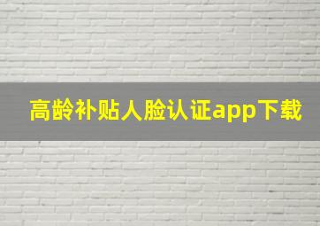 高龄补贴人脸认证app下载