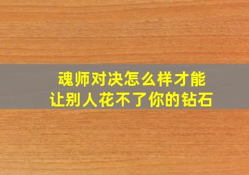 魂师对决怎么样才能让别人花不了你的钻石