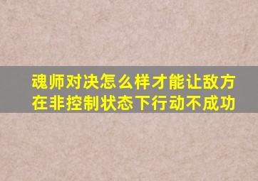 魂师对决怎么样才能让敌方在非控制状态下行动不成功