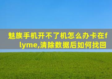 魅族手机开不了机怎么办卡在flyme,清除数据后如何找回