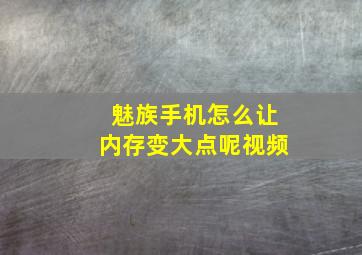 魅族手机怎么让内存变大点呢视频