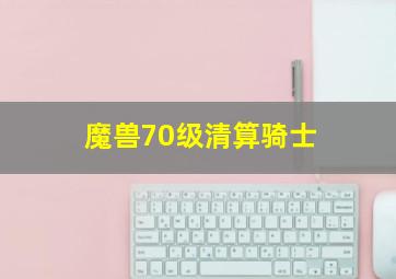 魔兽70级清算骑士