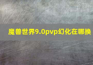 魔兽世界9.0pvp幻化在哪换