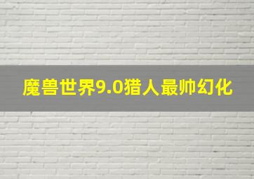 魔兽世界9.0猎人最帅幻化