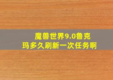 魔兽世界9.0鲁克玛多久刷新一次任务啊