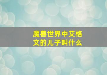 魔兽世界中艾格文的儿子叫什么