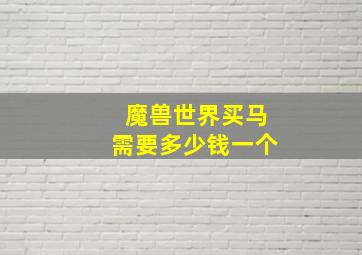 魔兽世界买马需要多少钱一个