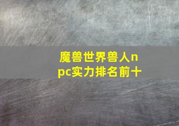 魔兽世界兽人npc实力排名前十