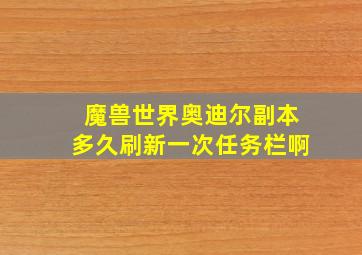 魔兽世界奥迪尔副本多久刷新一次任务栏啊