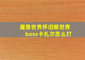 魔兽世界怀旧服世界boss卡扎尔怎么打