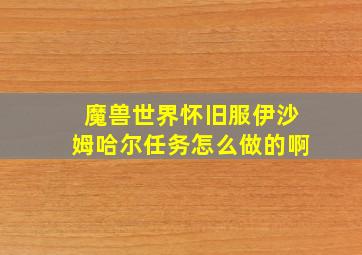 魔兽世界怀旧服伊沙姆哈尔任务怎么做的啊