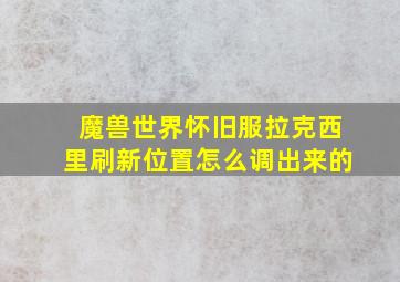 魔兽世界怀旧服拉克西里刷新位置怎么调出来的