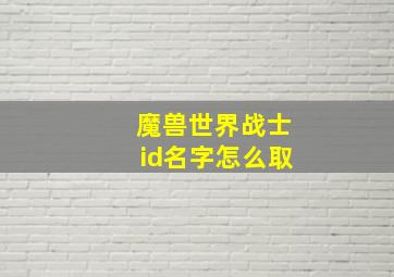 魔兽世界战士id名字怎么取