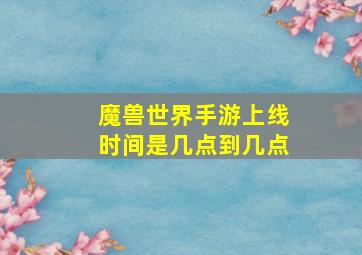 魔兽世界手游上线时间是几点到几点