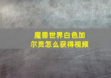 魔兽世界白色加尔贡怎么获得视频