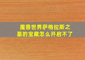 魔兽世界萨格拉斯之墓的宝藏怎么开启不了