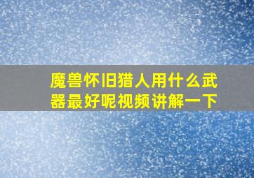 魔兽怀旧猎人用什么武器最好呢视频讲解一下