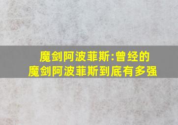 魔剑阿波菲斯:曾经的魔剑阿波菲斯到底有多强