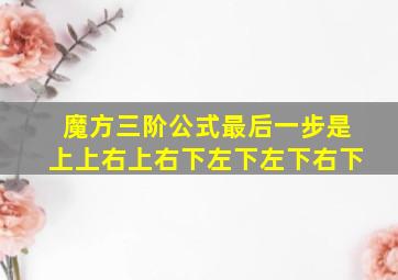 魔方三阶公式最后一步是上上右上右下左下左下右下