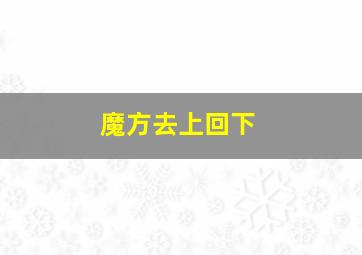 魔方去上回下