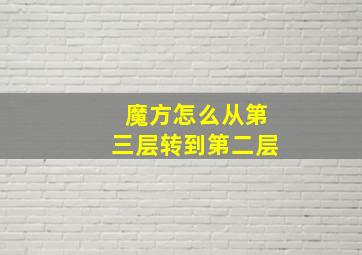 魔方怎么从第三层转到第二层