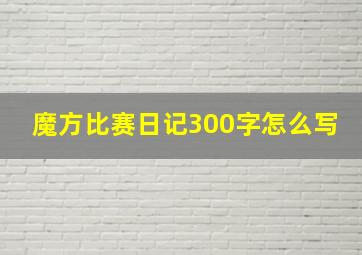 魔方比赛日记300字怎么写