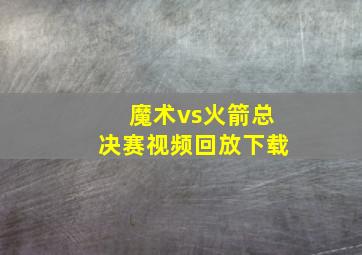 魔术vs火箭总决赛视频回放下载