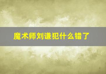 魔术师刘谦犯什么错了