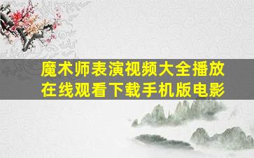 魔术师表演视频大全播放在线观看下载手机版电影