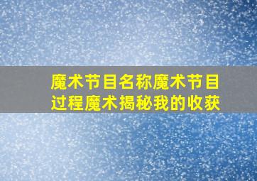 魔术节目名称魔术节目过程魔术揭秘我的收获