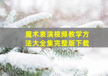 魔术表演视频教学方法大全集完整版下载