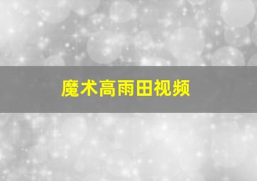 魔术高雨田视频