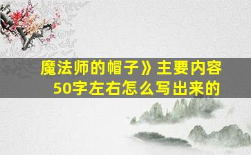 魔法师的帽子》主要内容50字左右怎么写出来的