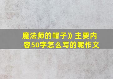 魔法师的帽子》主要内容50字怎么写的呢作文