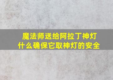 魔法师送给阿拉丁神灯什么确保它取神灯的安全