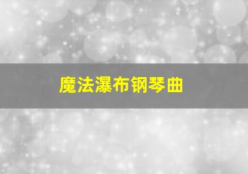 魔法瀑布钢琴曲