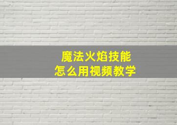 魔法火焰技能怎么用视频教学