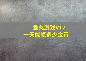 鱼丸游戏v17一天能领多少金币