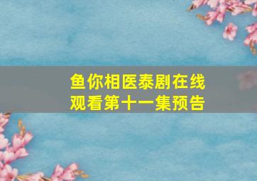 鱼你相医泰剧在线观看第十一集预告