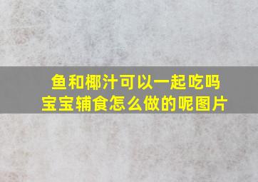 鱼和椰汁可以一起吃吗宝宝辅食怎么做的呢图片