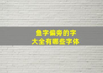 鱼字偏旁的字大全有哪些字体