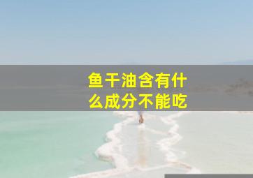 鱼干油含有什么成分不能吃