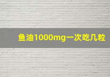 鱼油1000mg一次吃几粒