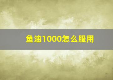 鱼油1000怎么服用