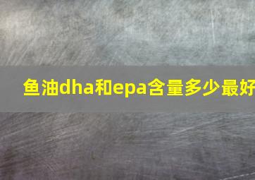 鱼油dha和epa含量多少最好