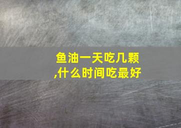 鱼油一天吃几颗,什么时间吃最好