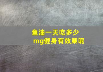 鱼油一天吃多少mg健身有效果呢