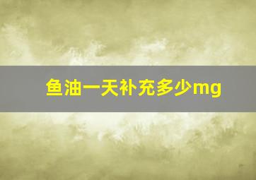 鱼油一天补充多少mg